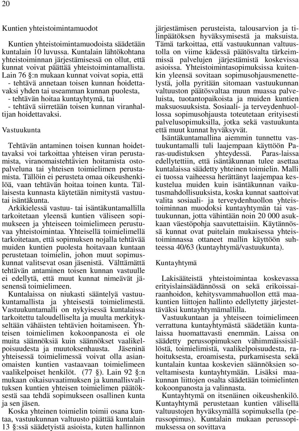 Lain 76 :n mukaan kunnat voivat sopia, että - tehtävä annetaan toisen kunnan hoidettavaksi yhden tai useamman kunnan puolesta, - tehtävän hoitaa kuntayhtymä, tai - tehtävä siirretään toisen kunnan