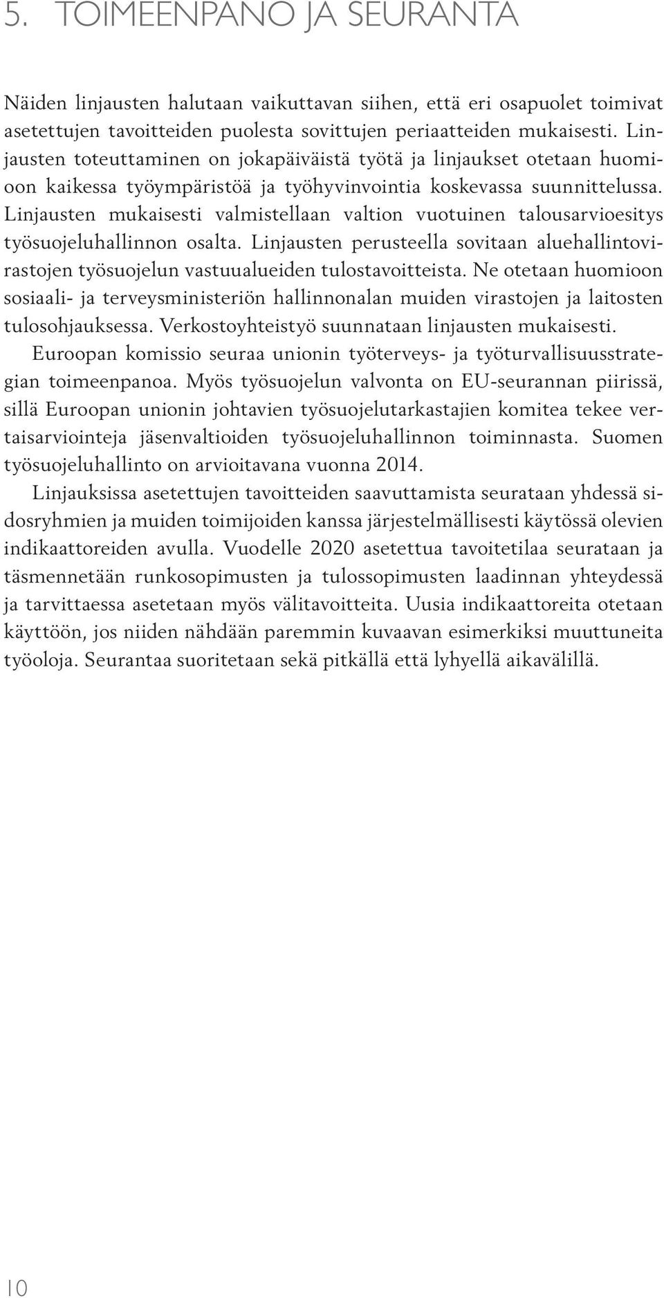 Linjausten mukaisesti valmistellaan valtion vuotuinen talousarvioesitys työsuojeluhallinnon osalta. Linjausten perusteella sovitaan aluehallintovirastojen työsuojelun vastuualueiden tulostavoitteista.