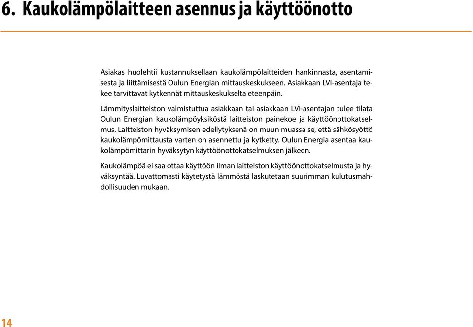 Lämmityslaitteiston valmistuttua asiakkaan tai asiakkaan LVI-asentajan tulee tilata Oulun Energian kaukolämpöyksiköstä laitteiston painekoe ja käyttöönottokatselmus.