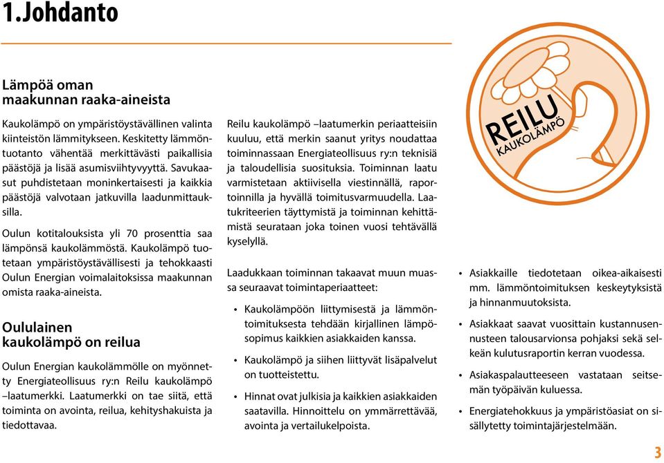 Oulun kotitalouksista yli 70 prosenttia saa lämpönsä kaukolämmöstä. Kaukolämpö tuotetaan ympäristöystävällisesti ja tehokkaasti Oulun Energian voimalaitoksissa maakunnan omista raaka-aineista.