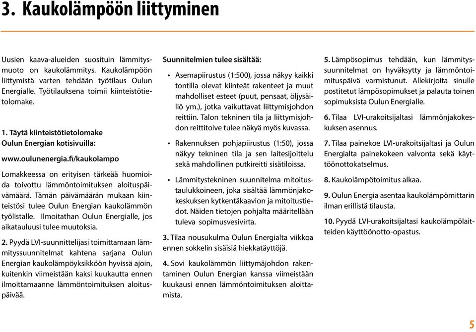 fi/kaukolampo Lomakkeessa on erityisen tärkeää huomioida toivottu lämmöntoimituksen aloituspäivämäärä. Tämän päivämäärän mukaan kiinteistösi tulee Oulun Energian kaukolämmön työlistalle.