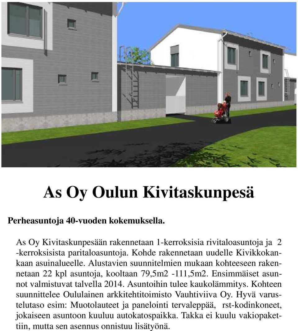 Alustavien suunnitelmien mukaan kohteeseen rakennetaan 22 kpl asuntoja, kooltaan 79,5m2-111,5m2. Ensimmäiset asunnot valmistuvat talvella 2014.
