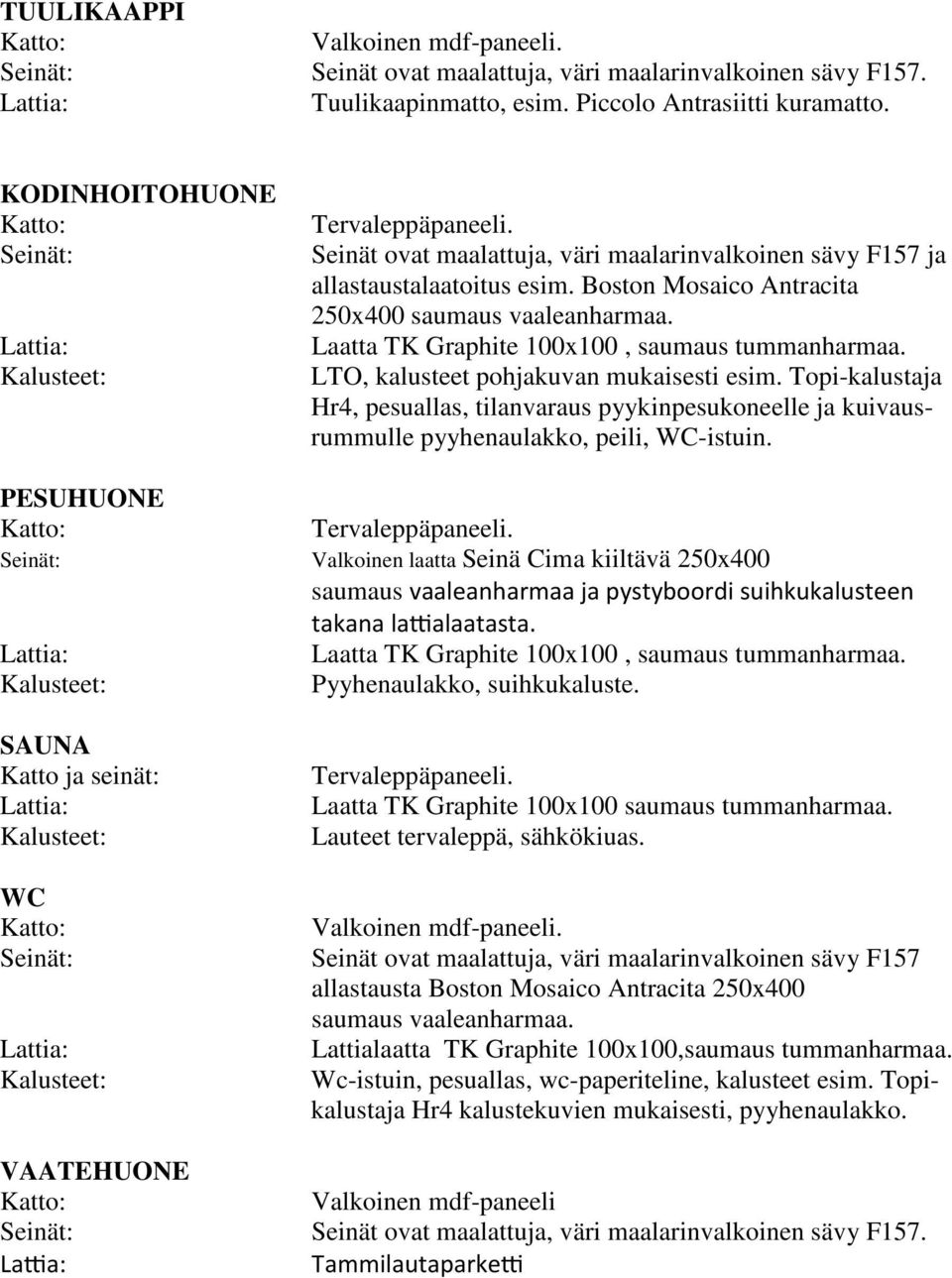 LTO, kalusteet pohjakuvan mukaisesti esim. Topi-kalustaja Hr4, pesuallas, tilanvaraus pyykinpesukoneelle ja kuivausrummulle pyyhenaulakko, peili, WC-istuin. Tervaleppäpaneeli.