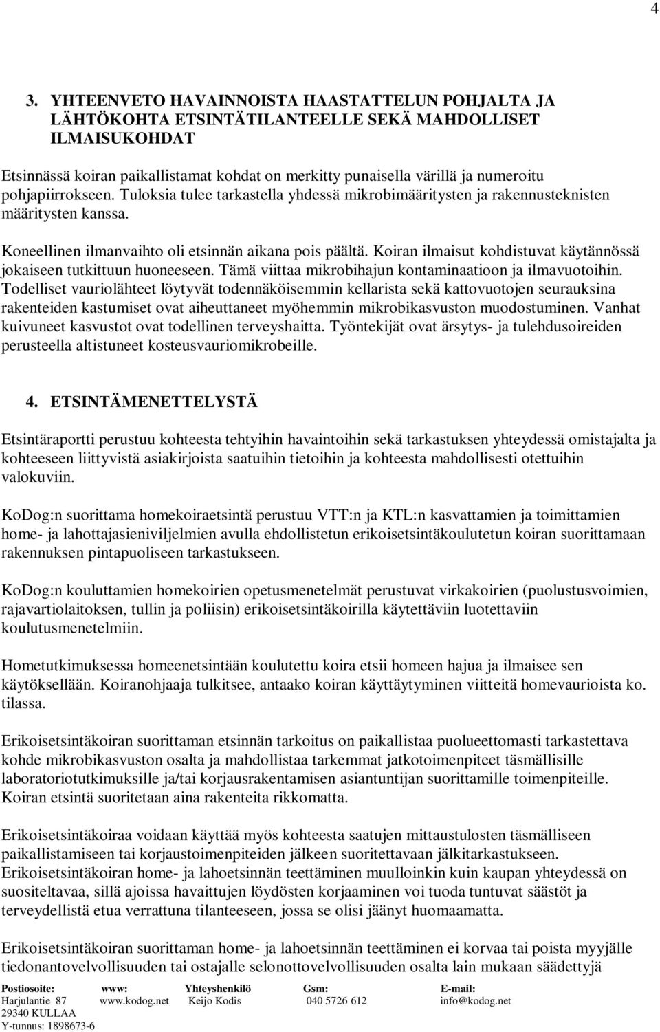 Koiran ilmaisut kohdistuvat käytännössä jokaiseen tutkittuun huoneeseen. Tämä viittaa mikrobihajun kontaminaatioon ja ilmavuotoihin.