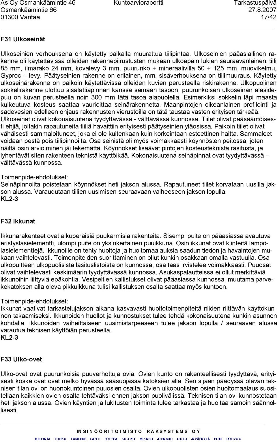 125 mm, muovikelmu, Gyproc levy. Päätyseinien rakenne on erilainen, mm. sisäverhouksena on tiilimuuraus. Käytetty ulkoseinärakenne on paikoin käytettävissä olleiden kuvien perusteella riskirakenne.