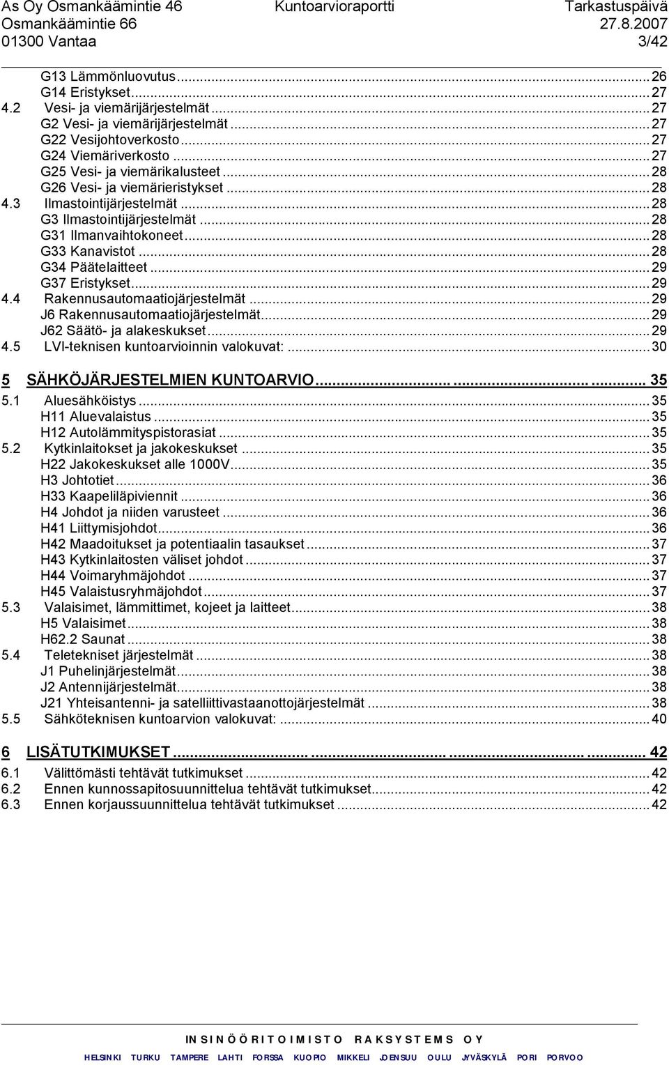 .. 28 G34 Päätelaitteet... 29 G37 Eristykset... 29 4.4 Rakennusautomaatiojärjestelmät... 29 J6 Rakennusautomaatiojärjestelmät... 29 J62 Säätö- ja alakeskukset... 29 4.5 LVI-teknisen kuntoarvioinnin valokuvat:.