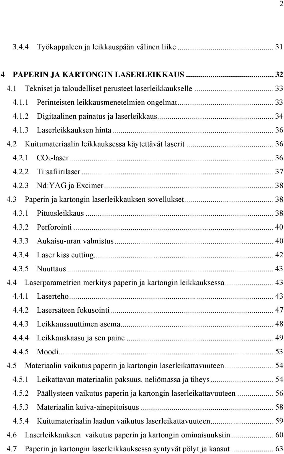 .. 37 4.2.3 Nd:YAG ja Excimer... 38 4.3 Paperin ja kartongin laserleikkauksen sovellukset... 38 4.3.1 Pituusleikkaus... 38 4.3.2 Perforointi... 40 4.3.3 Aukaisu-uran valmistus... 40 4.3.4 Laser kiss cutting.