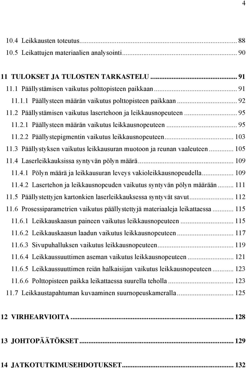 3 Päällystyksen vaikutus leikkausuran muotoon ja reunan vaaleuteen... 105 11.4 Laserleikkauksissa syntyvän pölyn määrä... 109 11.4.1 Pölyn määrä ja leikkausuran leveys vakioleikkausnopeudella... 109 11.4.2 Lasertehon ja leikkausnopeuden vaikutus syntyvän pölyn määrään.