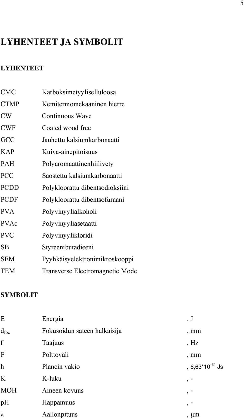 dibentsofuraani Polyvinyylialkoholi Polyvinyyliasetaatti Polyvinyylikloridi Styreenibutadieeni Pyyhkäisyelektronimikroskooppi Transverse Electromagnetic Mode SYMBOLIT E