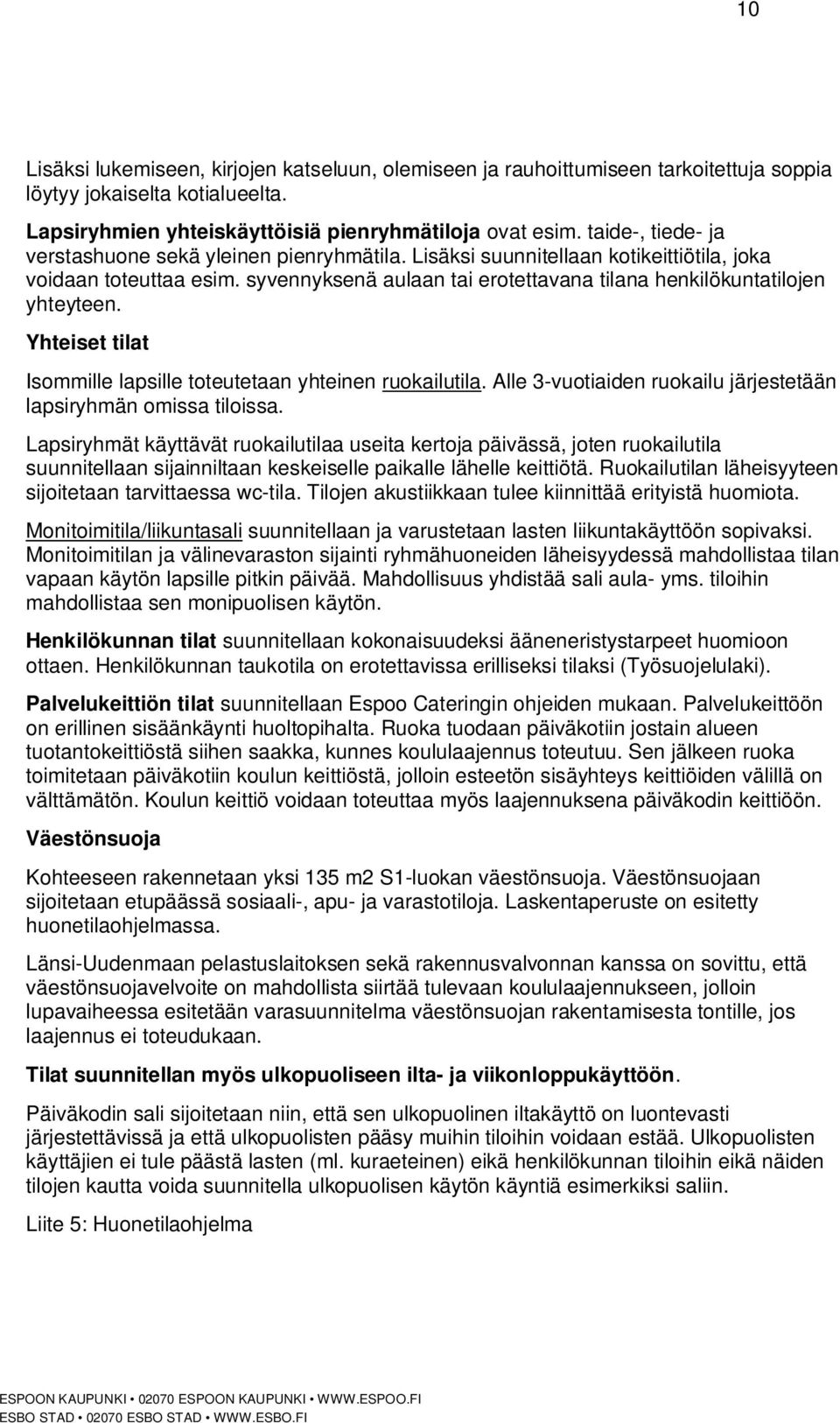 syvennyksenä aulaan tai erotettavana tilana henkilökuntatilojen yhteyteen. Yhteiset tilat Isommille lapsille toteutetaan yhteinen ruokailutila.