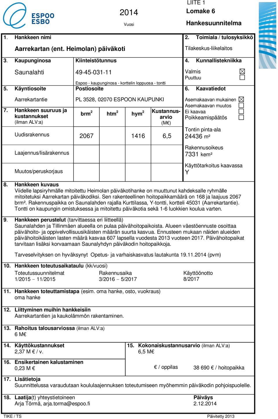 Hankkeen suuruus ja kustannukset (ilman ALV:a) PL 3528, 02070 ESPOON KAUPUNKI brm 2 htm 2 hym 2 Kustannusarvio (M ) Uudisrakennus 2067 1416 6,5 Laajennus/lisärakennus Muutos/peruskorjaus Asemakaavan