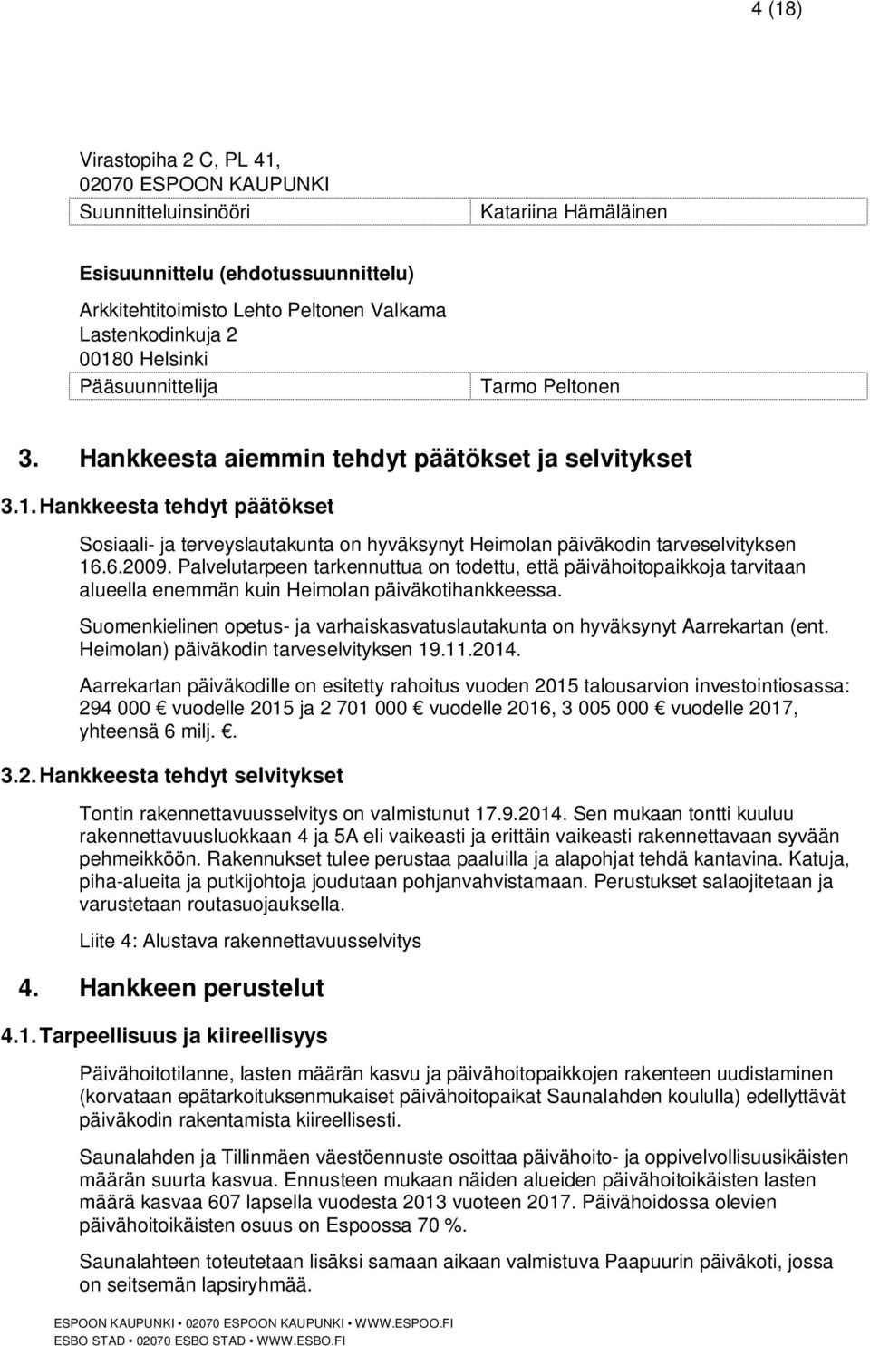 Hankkeesta tehdyt päätökset Sosiaali- ja terveyslautakunta on hyväksynyt Heimolan päiväkodin tarveselvityksen 16.6.2009.