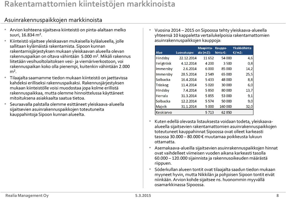 Sipoon kunnan rakentamisjärjestyksen mukaan yleiskaavan alueella olevan rakennuspaikan on oltava vähintään 5.000 m 2.