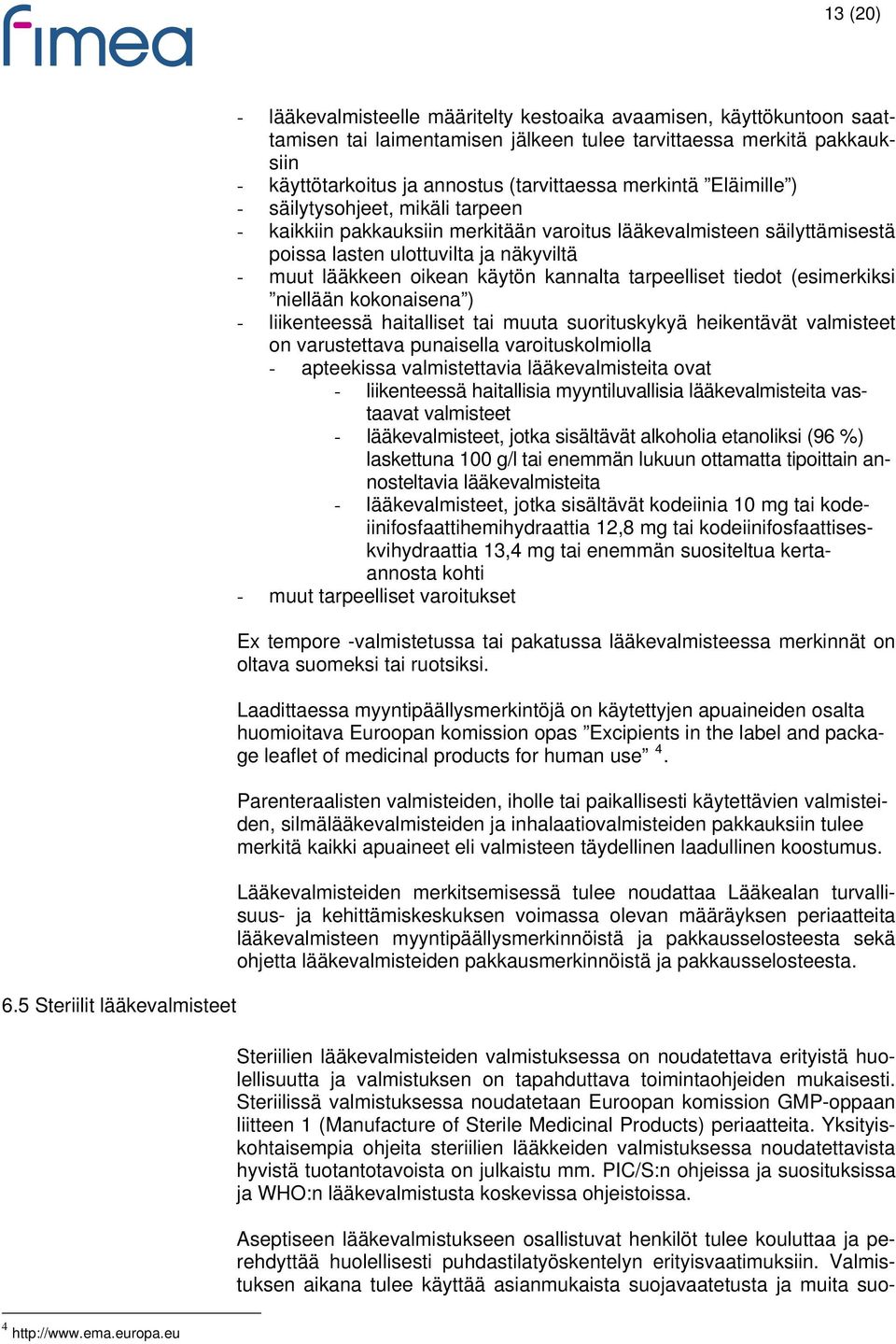 annostus (tarvittaessa merkintä Eläimille ) - säilytysohjeet, mikäli tarpeen - kaikkiin pakkauksiin merkitään varoitus lääkevalmisteen säilyttämisestä poissa lasten ulottuvilta ja näkyviltä - muut