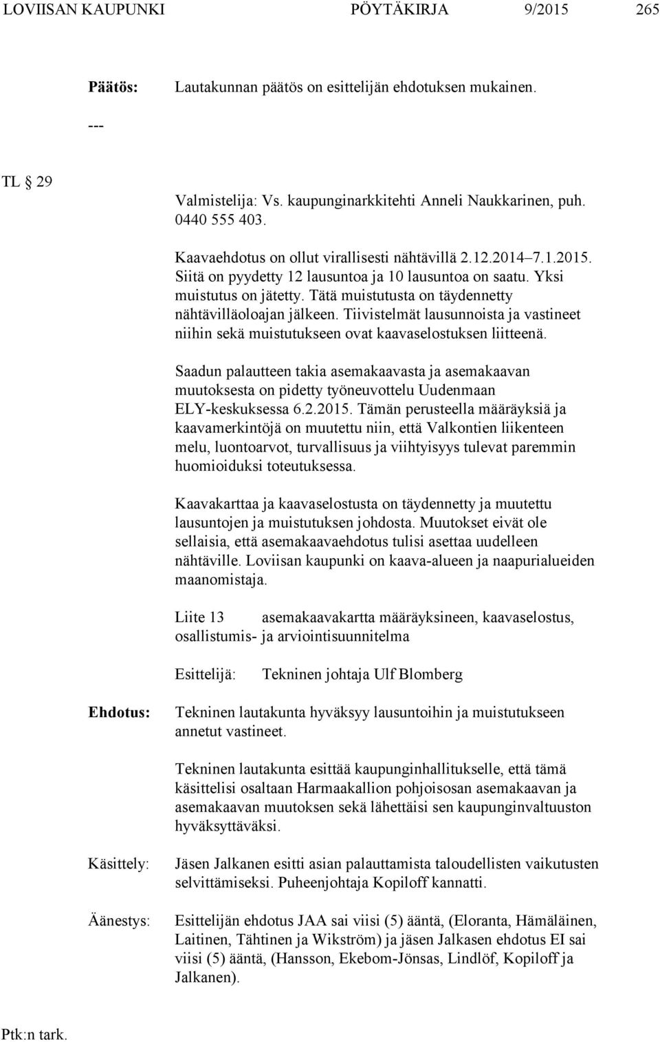 Tätä muistutusta on täydennetty nähtävilläoloajan jälkeen. Tiivistelmät lausunnoista ja vastineet niihin sekä muistutukseen ovat kaavaselostuksen liitteenä.