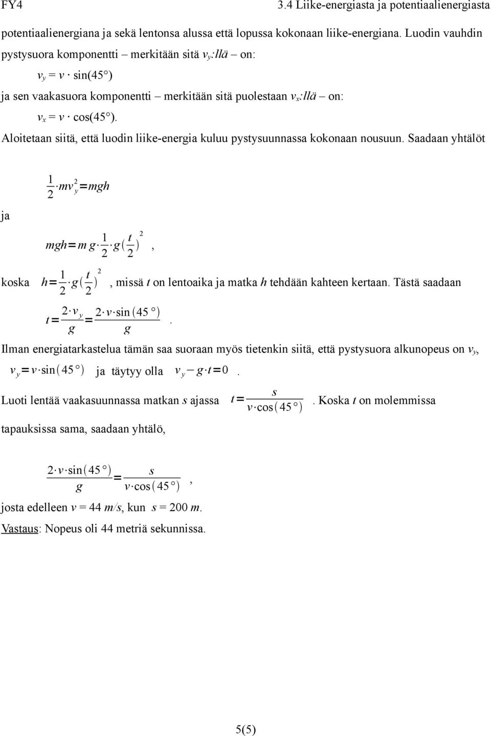 t 2 2 missä t on lentoaika ja matka h tehdään kahteen kertaan Tästä saadaan t= 2 v y 2 v sin 45 = g g Ilman energiatarkastelua tämän saa suoraan myös tietenkin siitä että pystysuora alkunopeus on v y