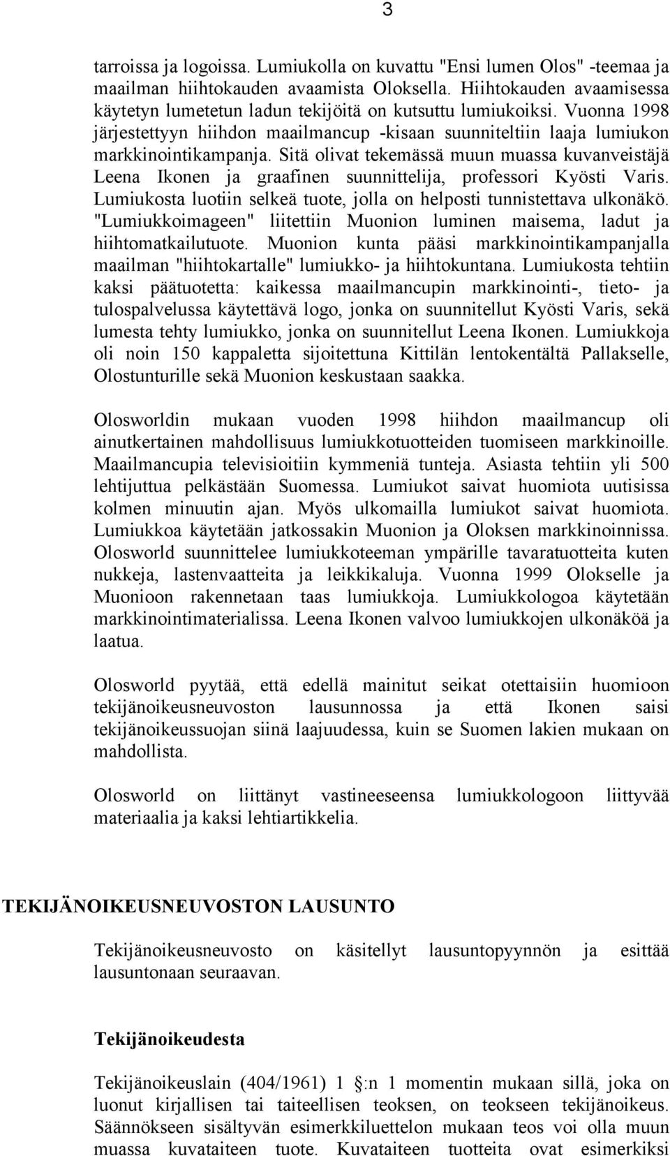 Sitä olivat tekemässä muun muassa kuvanveistäjä Leena Ikonen ja graafinen suunnittelija, professori Kyösti Varis. Lumiukosta luotiin selkeä tuote, jolla on helposti tunnistettava ulkonäkö.