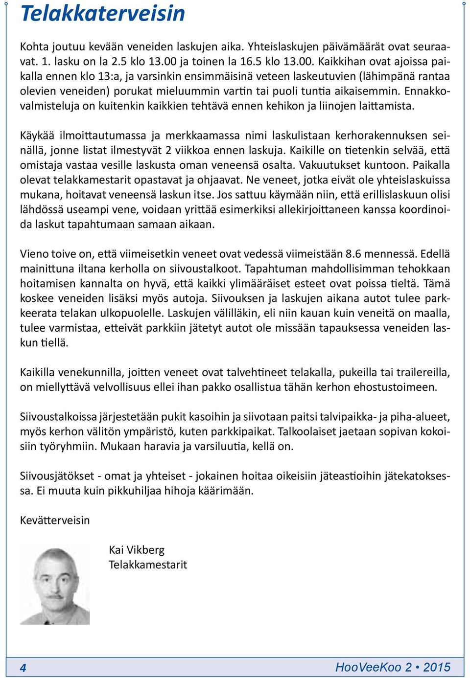 Kaikkihan ovat ajoissa paikalla ennen klo 13:a, ja varsinkin ensimmäisinä veteen laskeutuvien (lähimpänä rantaa olevien veneiden) porukat mieluummin vartin tai puoli tuntia aikaisemmin.