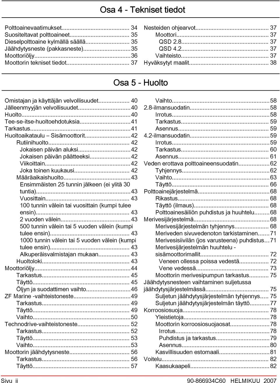 ..40 Huolto...40 Tee se itse huoltoehdotuksi...41 Trkstus...41 Huoltoiktulu Sisämoottorit...42 Rutiinihuolto... 42 Jokisen päivän luksi...42 Jokisen päivän päätteeksi...42 Viikoittin.