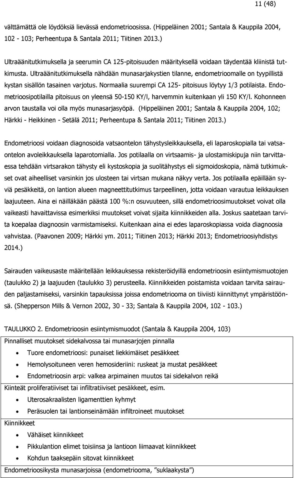 Ultraäänitutkimuksella nähdään munasarjakystien tilanne, endometrioomalle on tyypillistä kystan sisällön tasainen varjotus. Normaalia suurempi CA 125- pitoisuus löytyy 1/3 potilaista.