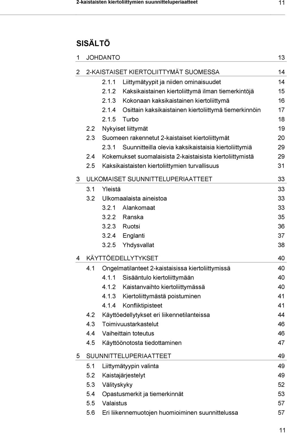 3 Suomeen rakennetut 2-kaistaiset kiertoliittymät 20 2.3.1 Suunnitteilla olevia kaksikaistaisia kiertoliittymiä 29 2.4 Kokemukset suomalaisista 2-kaistaisista kiertoliittymistä 29 2.