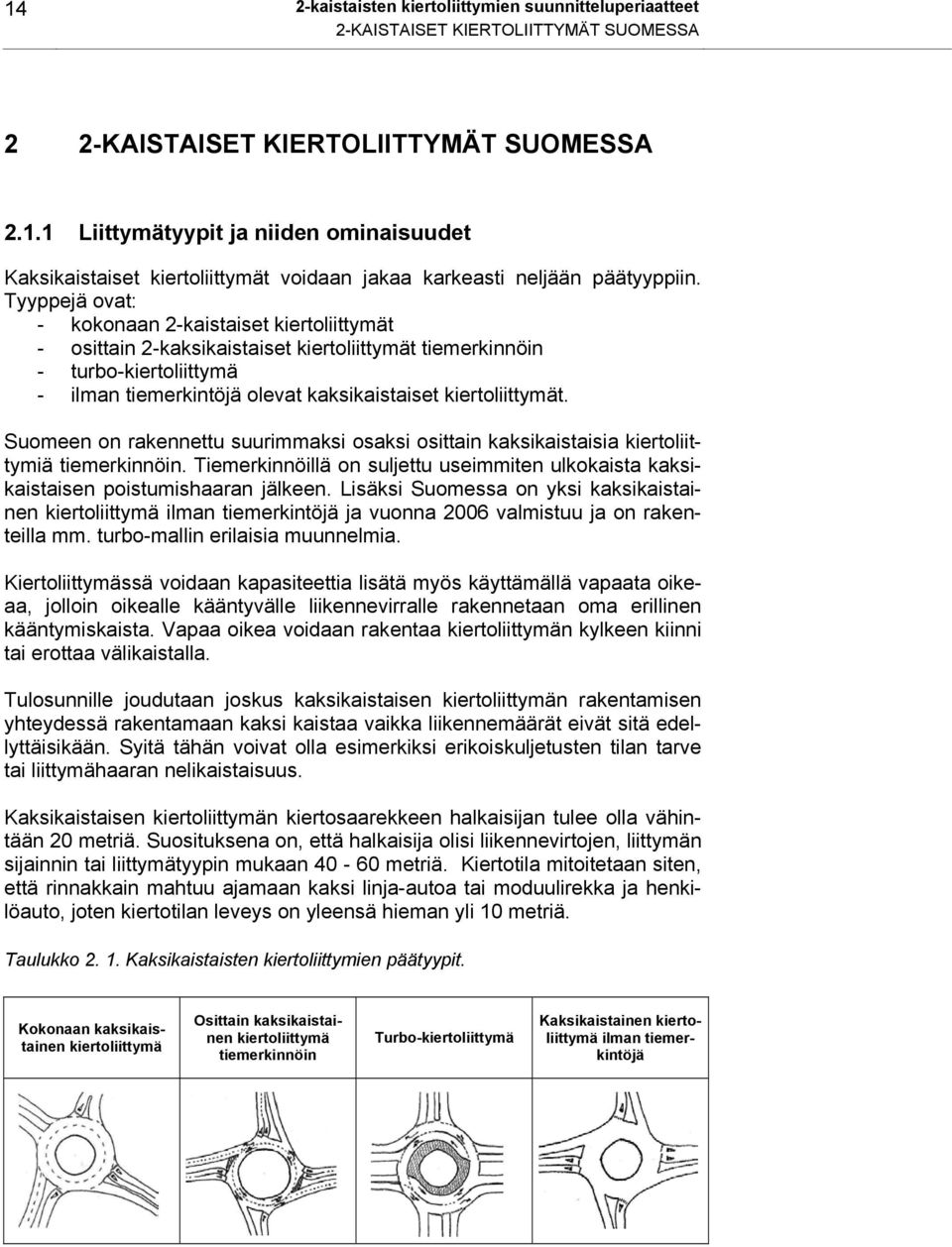 Suomeen on rakennettu suurimmaksi osaksi osittain kaksikaistaisia kiertoliittymiä tiemerkinnöin. Tiemerkinnöillä on suljettu useimmiten ulkokaista kaksikaistaisen poistumishaaran jälkeen.