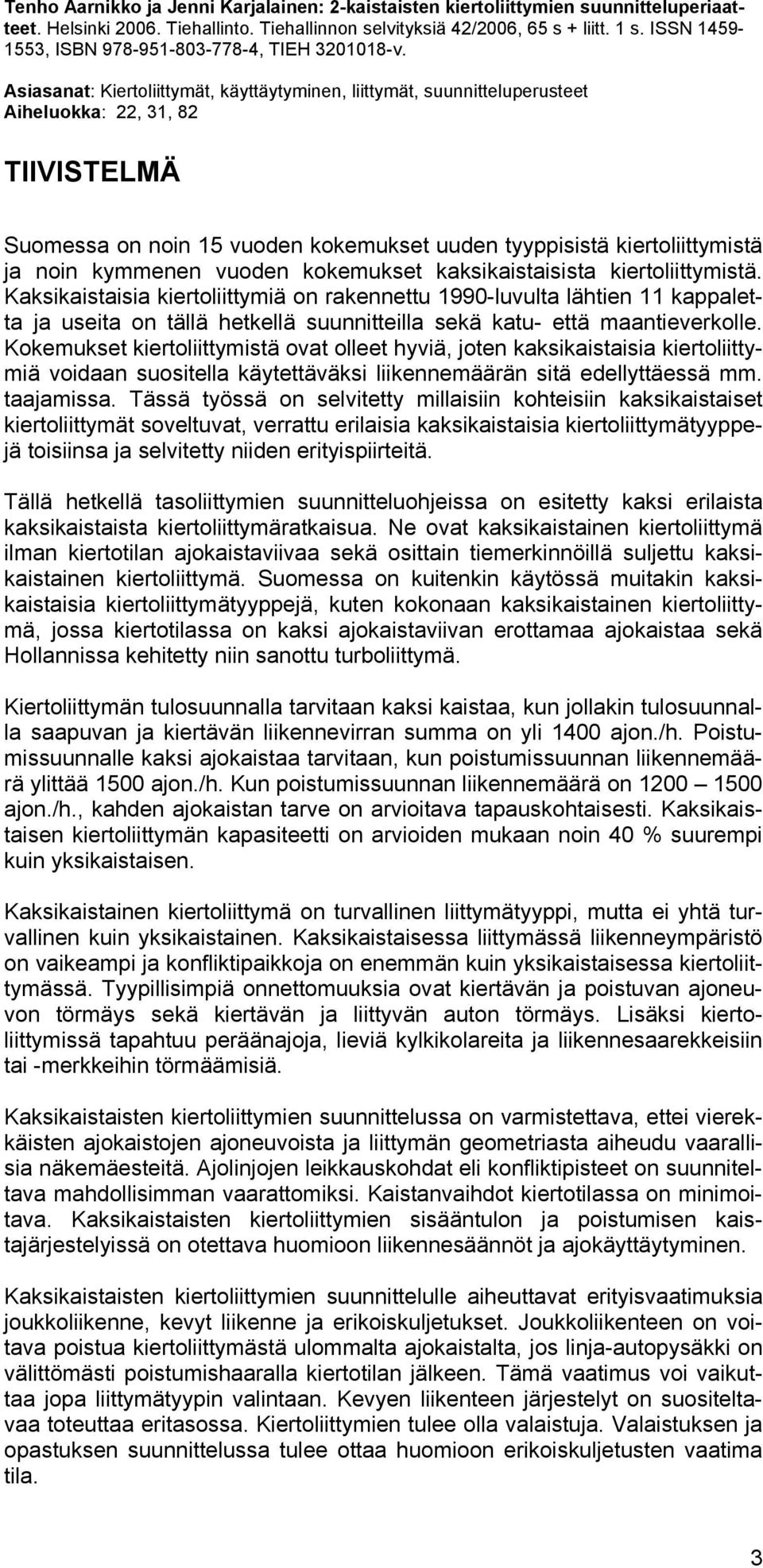 Asiasanat: Kiertoliittymät, käyttäytyminen, liittymät, suunnitteluperusteet Aiheluokka: 22, 31, 82 TIIVISTELMÄ Suomessa on noin 15 vuoden kokemukset uuden tyyppisistä kiertoliittymistä ja noin