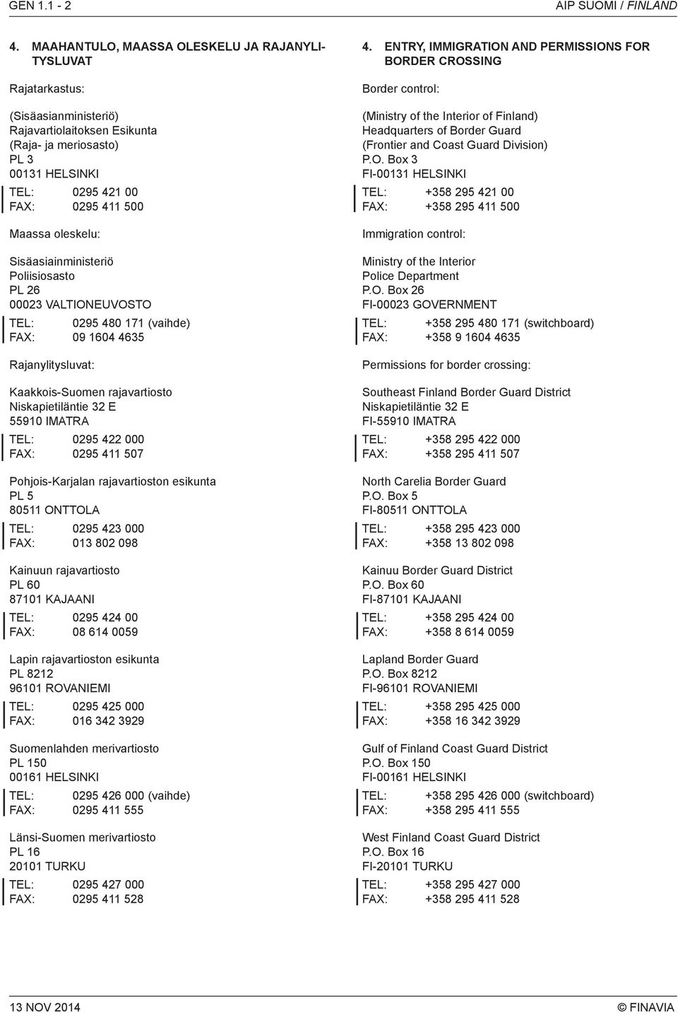 oleskelu: Sisäasiainministeriö Poliisiosasto PL 26 00023 VALTIONEUVOSTO TEL: 0295 480 171 (vaihde) FA: 09 1604 4635 Rajanylitysluvat: Kaakkois-Suomen rajavartiosto Niskapietiläntie 32 E 55910 IMATRA