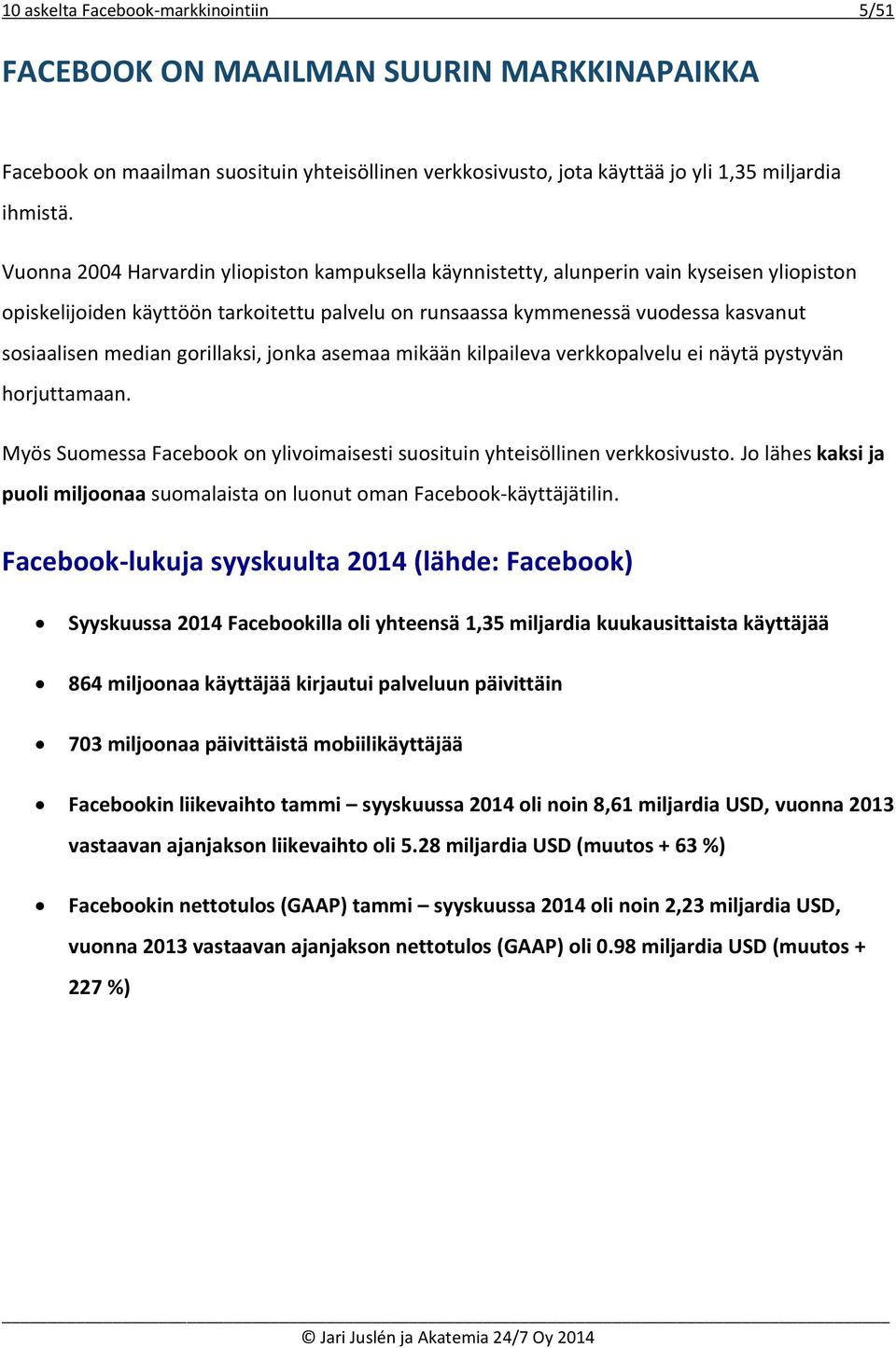 gorillaksi, jonka asemaa mikään kilpaileva verkkopalvelu ei näytä pystyvän horjuttamaan. Myös Suomessa Facebook on ylivoimaisesti suosituin yhteisöllinen verkkosivusto.