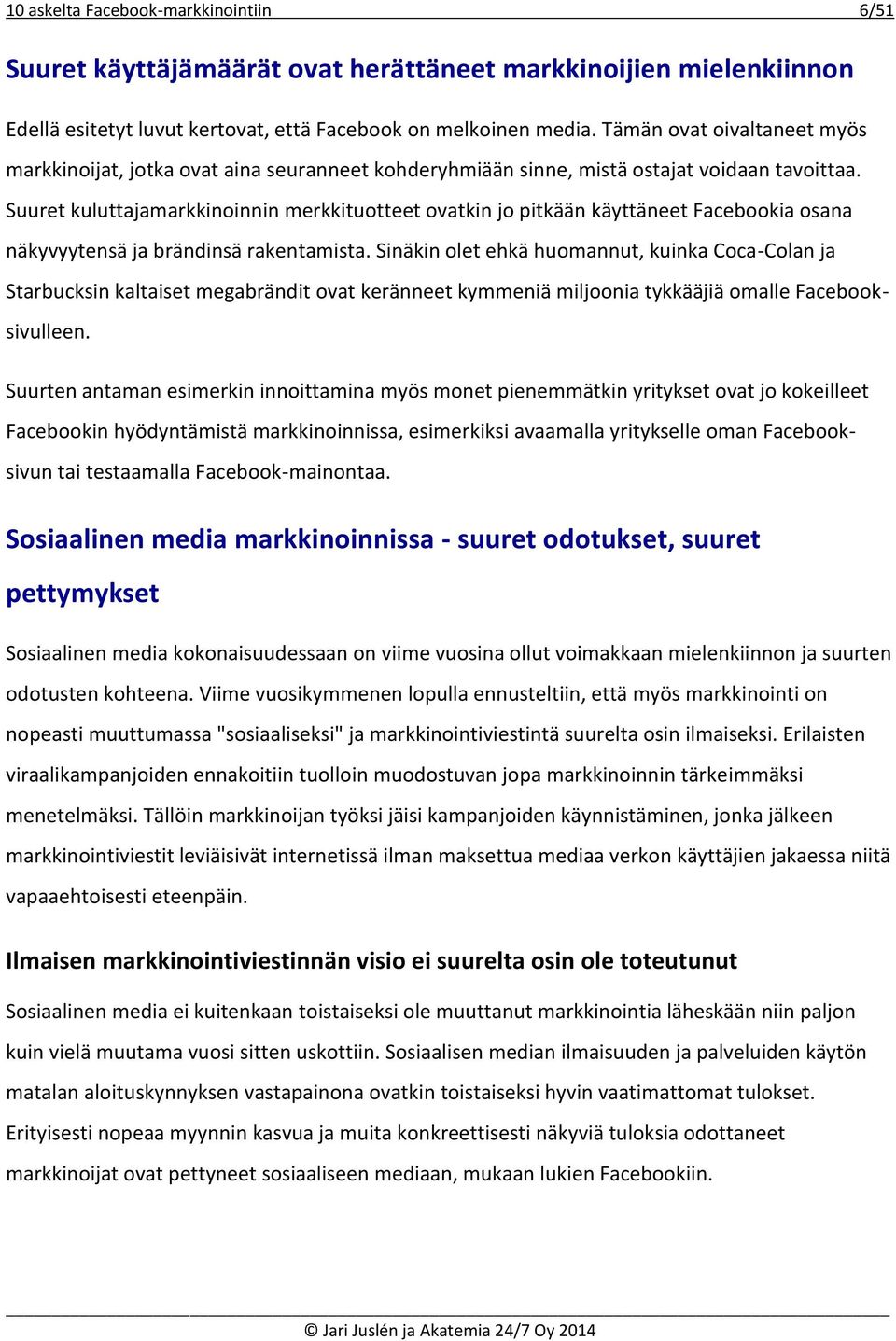 Suuret kuluttajamarkkinoinnin merkkituotteet ovatkin jo pitkään käyttäneet Facebookia osana näkyvyytensä ja brändinsä rakentamista.