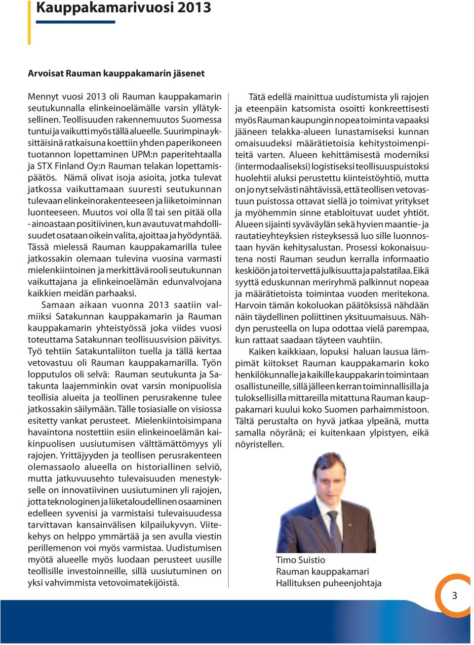 Suurimpina yksittäisinä ratkaisuna koettiin yhden paperikoneen tuotannon lopettaminen UPM:n paperitehtaalla ja STX Finland Oy:n Rauman telakan lopettamispäätös.