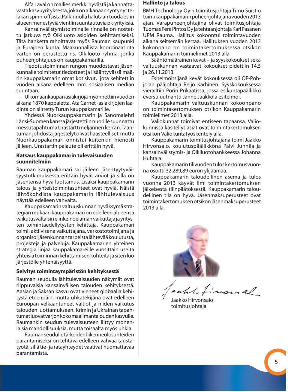 Tätä hanketta rahoittavat myös Rauman kaupunki ja Eurajoen kunta. Maakunnallista koordinaatiota varten on perustettu ns. Olkiluoto ryhmä, jonka puheenjohtajuus on kauppakamarilla.