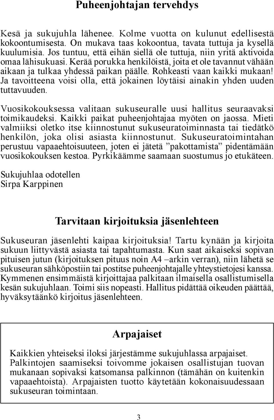 Rohkeasti vaan kaikki mukaan! Ja tavoitteena voisi olla, että jokainen löytäisi ainakin yhden uuden tuttavuuden. Vuosikokouksessa valitaan sukuseuralle uusi hallitus seuraavaksi toimikaudeksi.