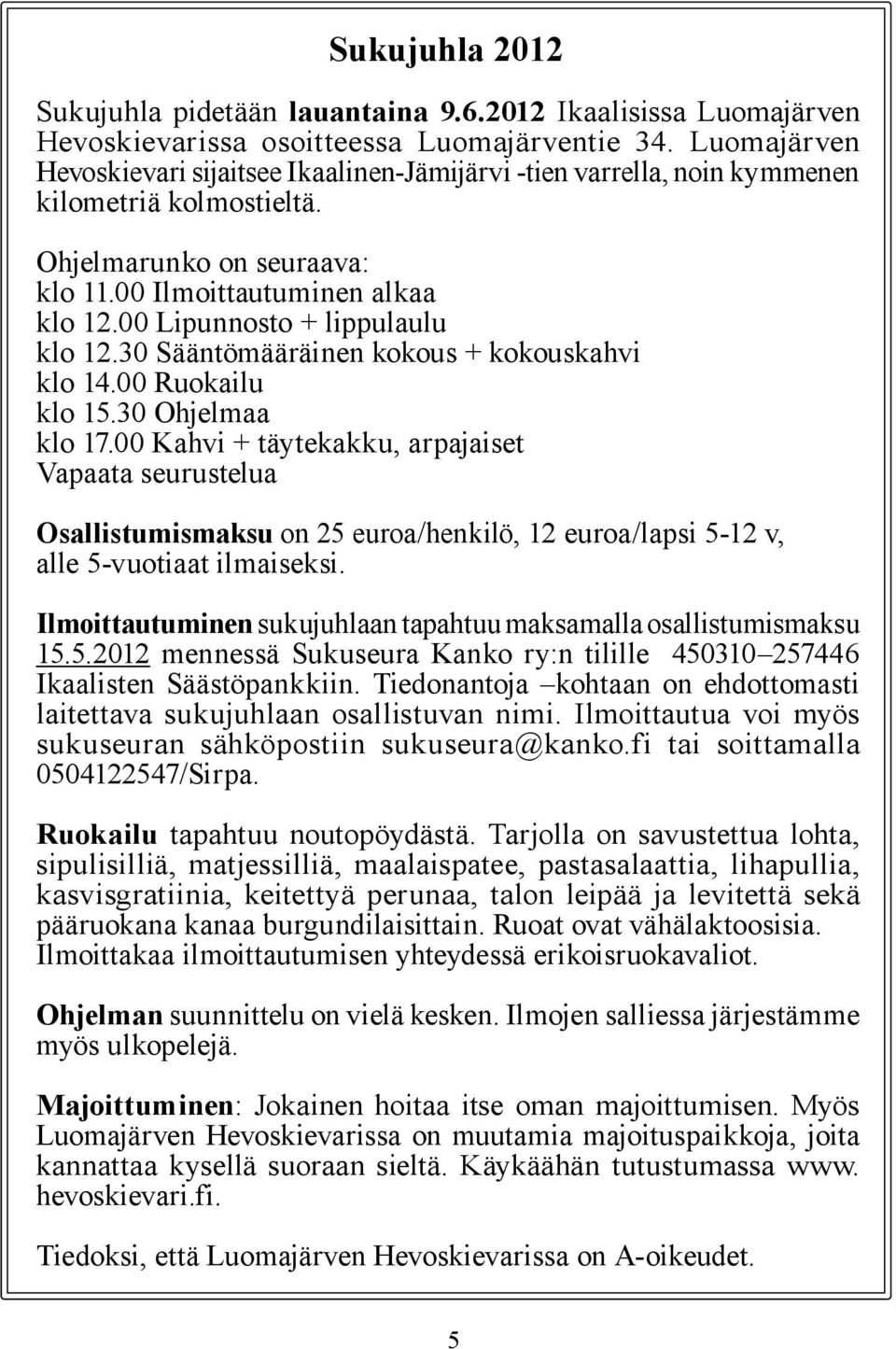 00 Lipunnosto + lippulaulu klo 12.30 Sääntömääräinen kokous + kokouskahvi klo 14.00 Ruokailu klo 15.30 Ohjelmaa klo 17.