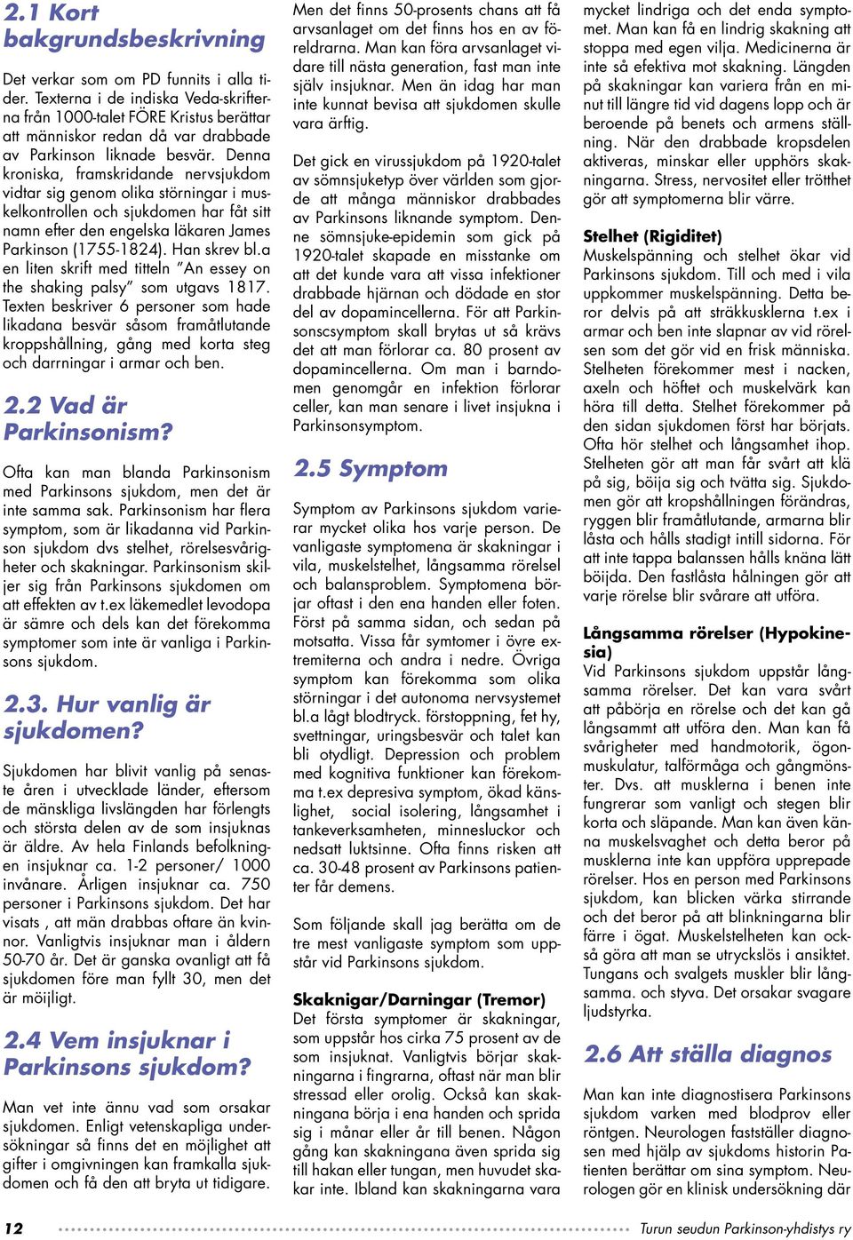 Denna kroniska, framskridande nervsjukdom vidtar sig genom olika störningar i muskelkontrollen och sjukdomen har fåt sitt namn efter den engelska läkaren James Parkinson (1755-1824). Han skrev bl.