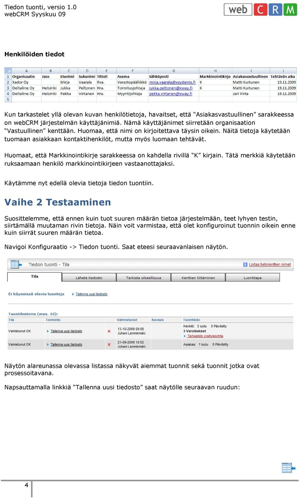 Näitä tietoja käytetään tuomaan asiakkaan kontaktihenkilöt, mutta myös luomaan tehtävät. Huomaat, että Markkinointikirje sarakkeessa on kahdella rivillä K kirjain.