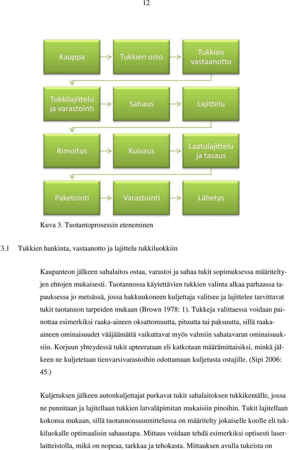 Tuotannossa käytettävien tukkien valinta alkaa parhaassa tapauksessa jo metsässä, jossa hakkuukoneen kuljettaja valitsee ja lajittelee tarvittavat tukit tuotannon tarpeiden mukaan (Brown 1978: 1).