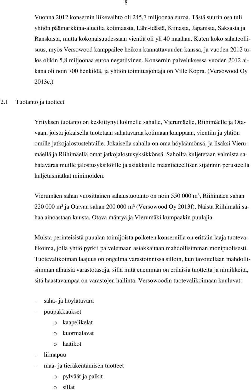 Kuten koko sahateollisuus, myös Versowood kamppailee heikon kannattavuuden kanssa, ja vuoden 2012 tulos olikin 5,8 miljoonaa euroa negatiivinen.