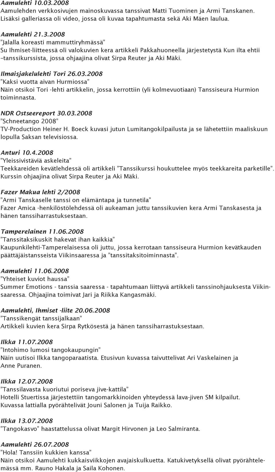 Mäki. Ilmaisjakelulehti Tori 26.03.2008 Kaksi vuotta aivan Hurmiossa Näin otsikoi Tori -lehti artikkelin, jossa kerrottiin (yli kolmevuotiaan) Tanssiseura Hurmion toiminnasta. NDR Ostseereport 30.03.2008 Schneetango 2008 TV-Production Heiner H.