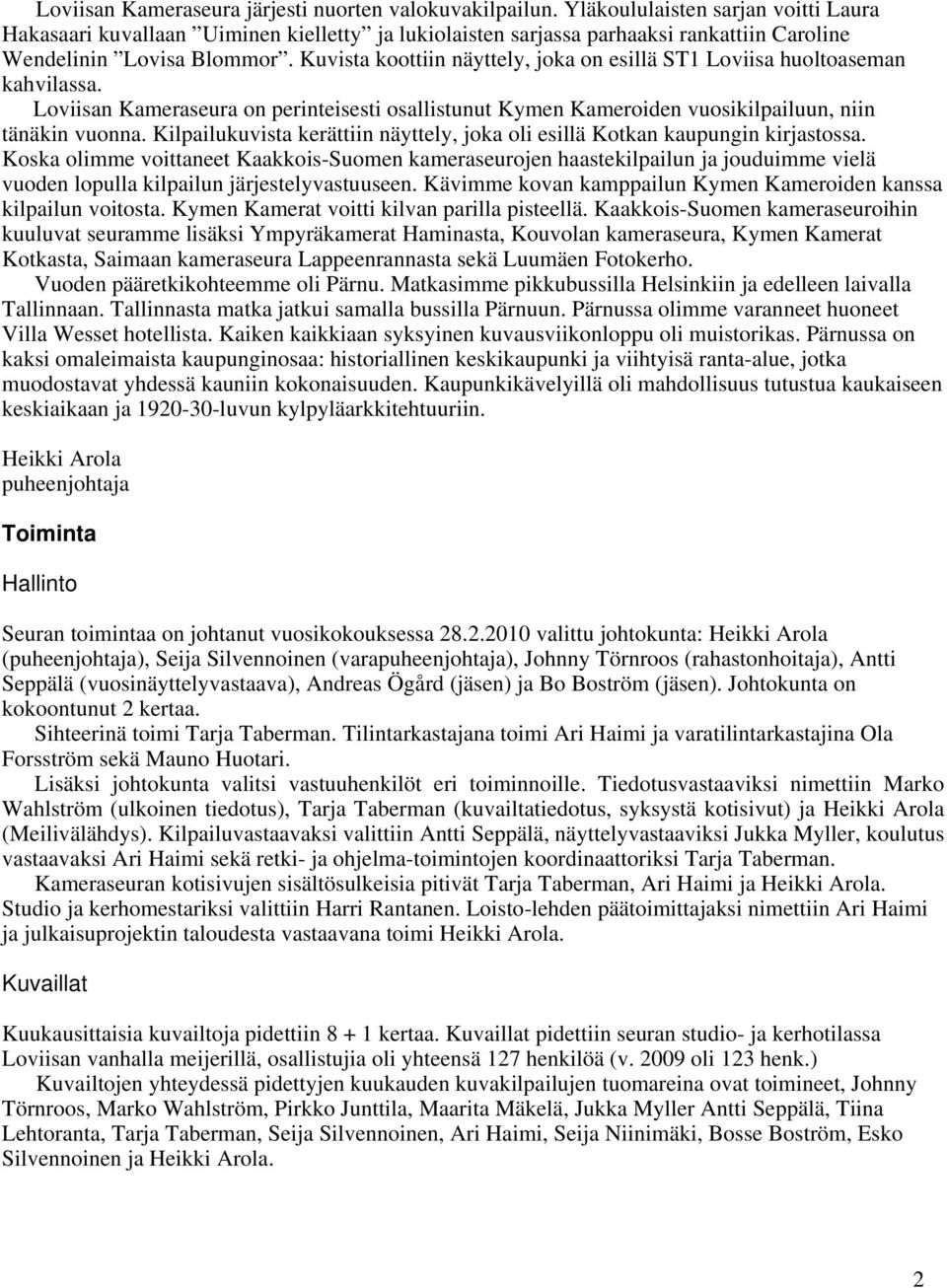 Kuvista koottiin näyttely, joka on esillä ST1 Loviisa huoltoaseman kahvilassa. Loviisan Kameraseura on perinteisesti osallistunut Kymen Kameroiden vuosikilpailuun, niin tänäkin vuonna.