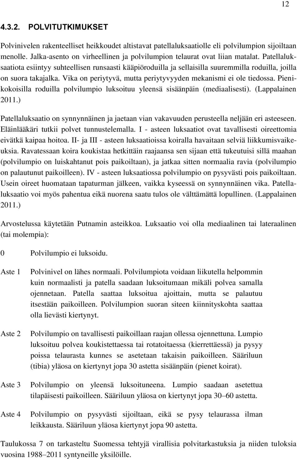 Patellaluksaatiota esiintyy suhteellisen runsaasti kääpiöroduilla ja sellaisilla suuremmilla roduilla, joilla on suora takajalka. Vika on periytyvä, mutta periytyvyyden mekanismi ei ole tiedossa.