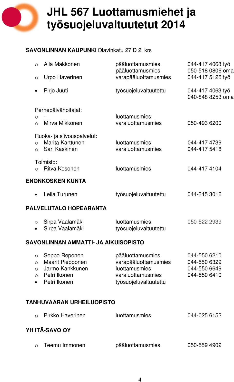 040-848 8253 oma Perhepäivähoitajat: o - luottamusmies o Mirva Mikkonen varaluottamusmies 050-493 6200 Ruoka- ja siivouspalvelut: o Marita Karttunen luottamusmies 044-417 4739 o Sari Kaskinen