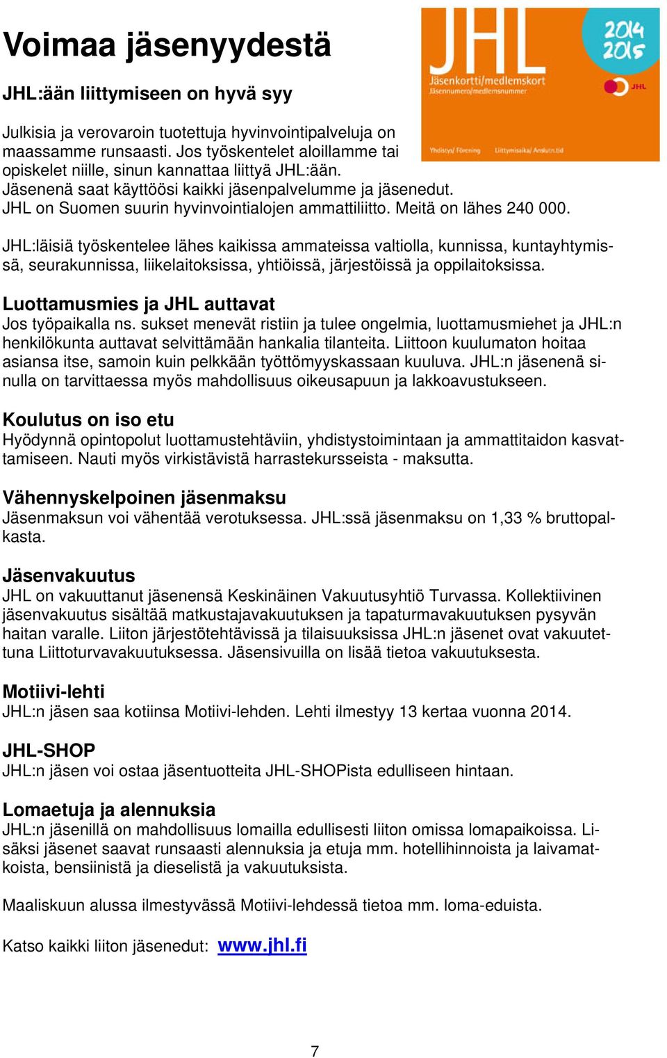 Meitä on lähes 240 000. JHL:läisiä työskentelee lähes kaikissa ammateissa valtiolla, kunnissa, kuntayhtymissä, seurakunnissa, liikelaitoksissa, yhtiöissä, järjestöissä ja oppilaitoksissa.