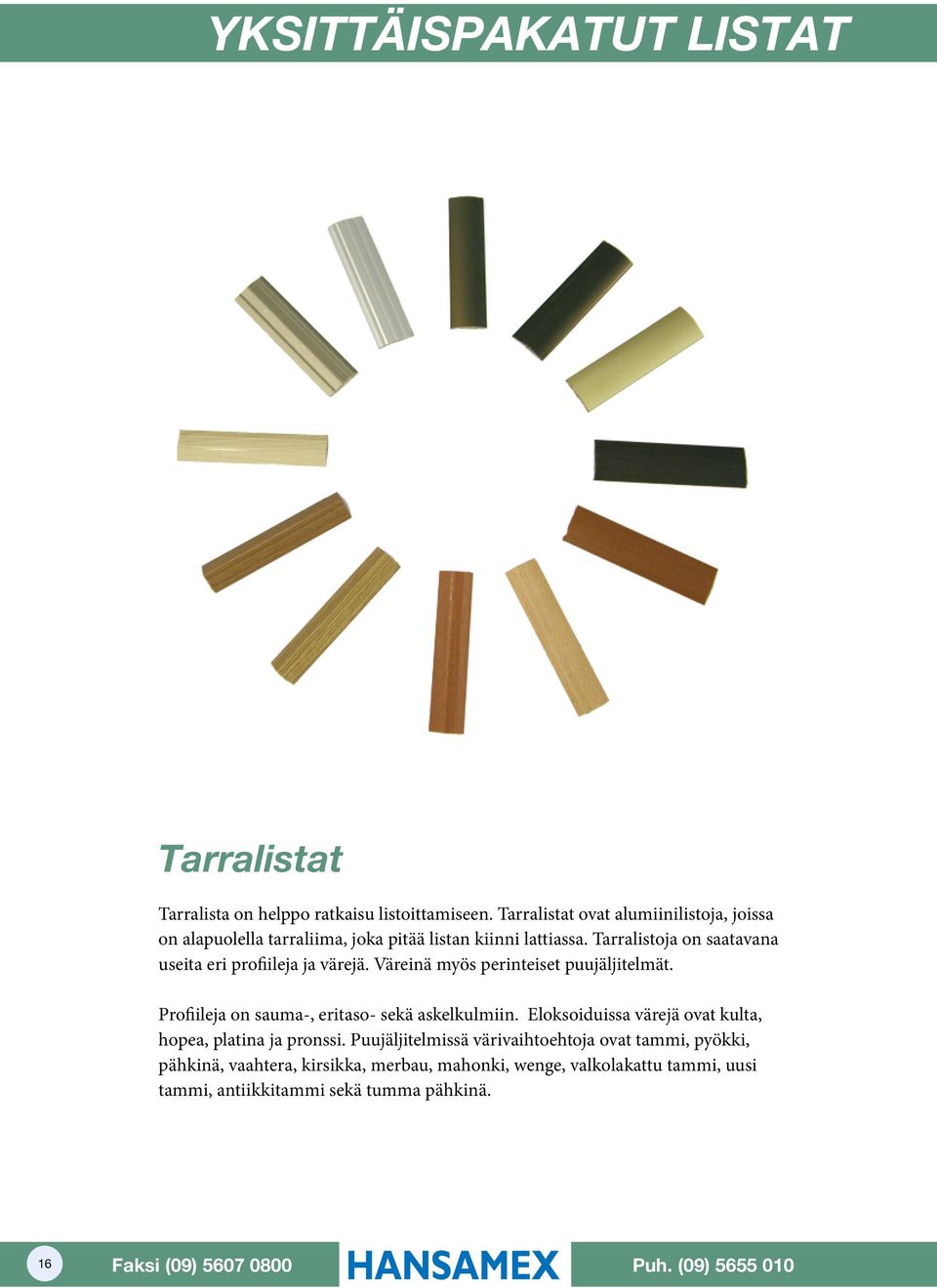 Tarralistoja on saatavana useita eri profiileja ja värejä. Väreinä myös perinteiset puujäljitelmät. Profiileja on sauma-, eritaso- sekä askelkulmiin.