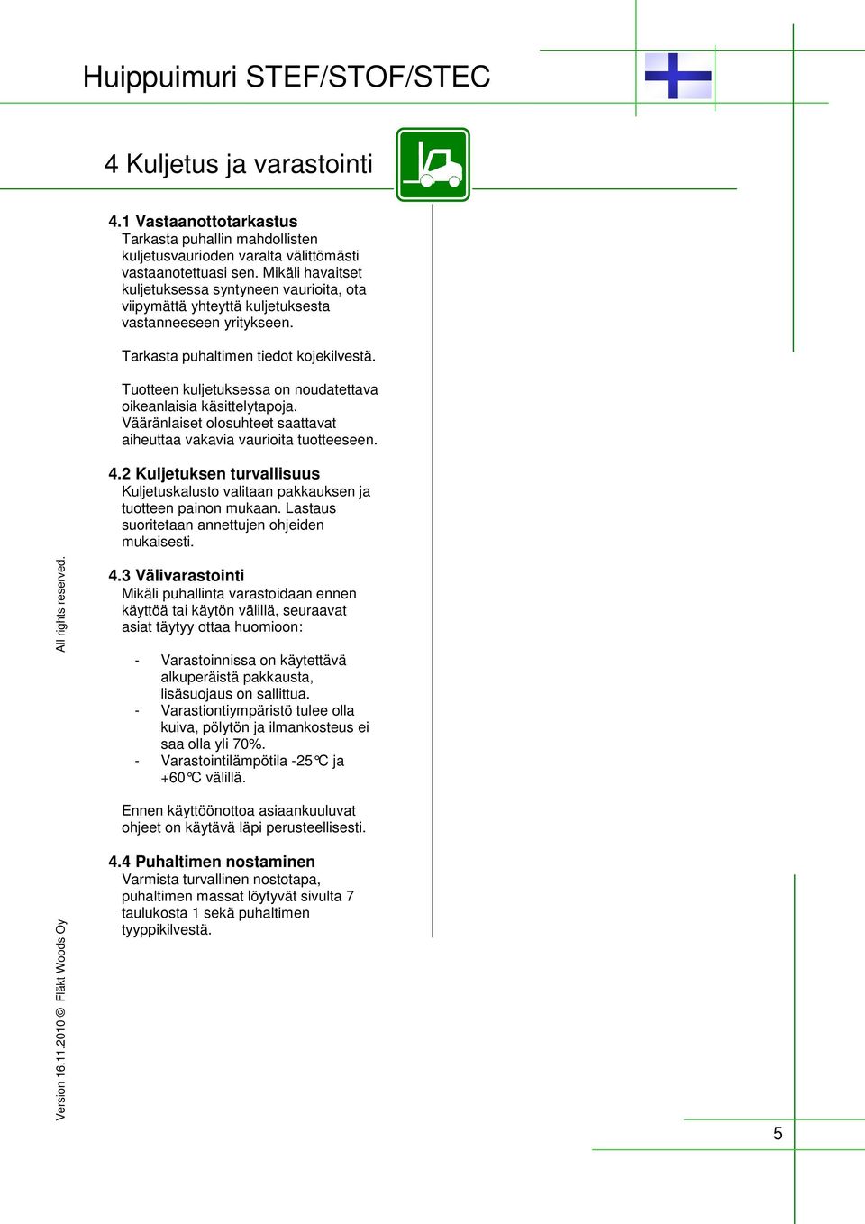 Tuotteen kuljetuksessa on noudatettava oikeanlaisia käsittelytapoja. Vääränlaiset olosuhteet saattavat aiheuttaa vakavia vaurioita tuotteeseen. 4.