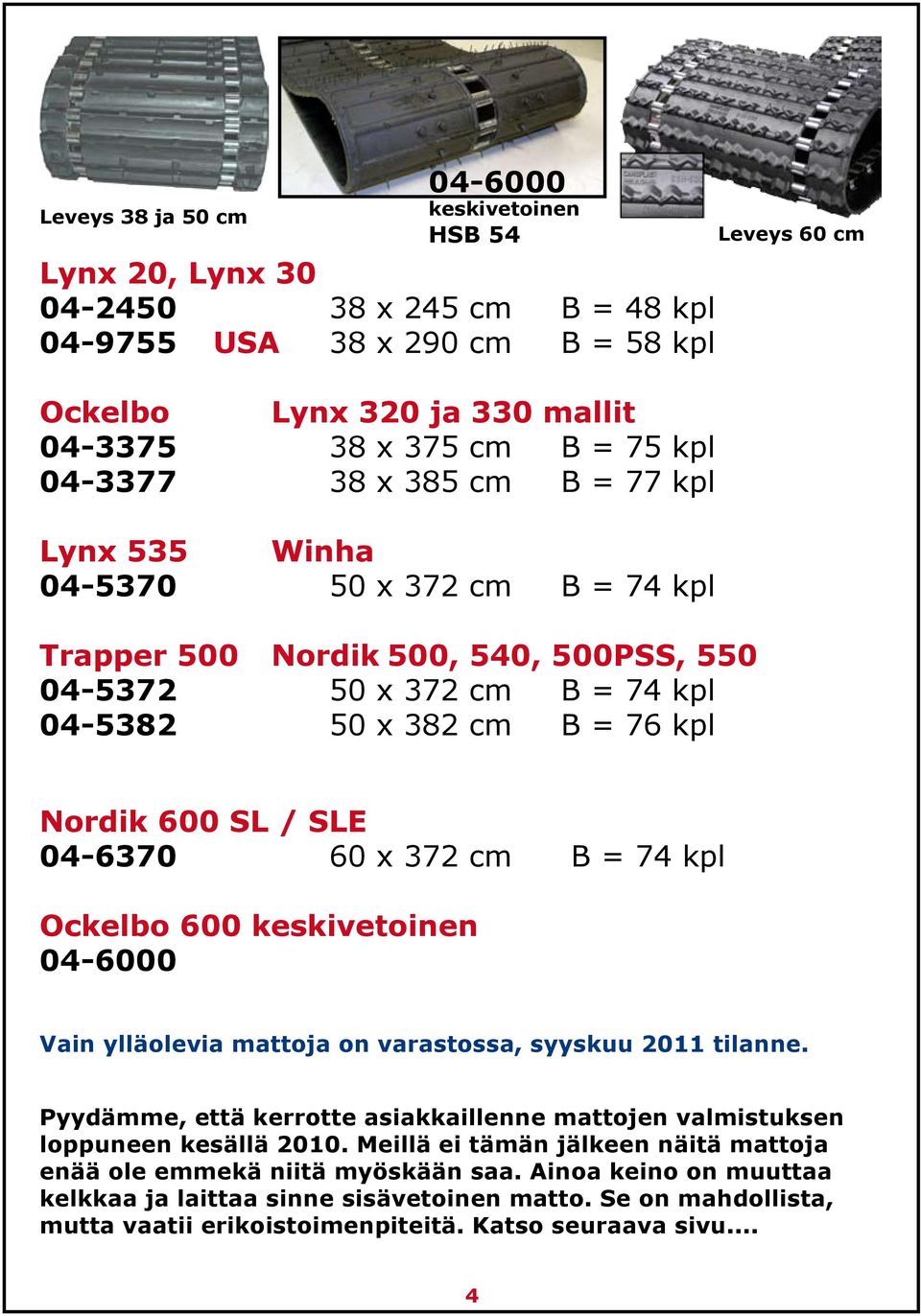 600 SL / SLE 04-6370 60 x 372 cm B = 74 kpl Ockelbo 600 keskivetoinen 04-6000 Vain ylläolevia mattoja on varastossa, syyskuu 2011 tilanne.