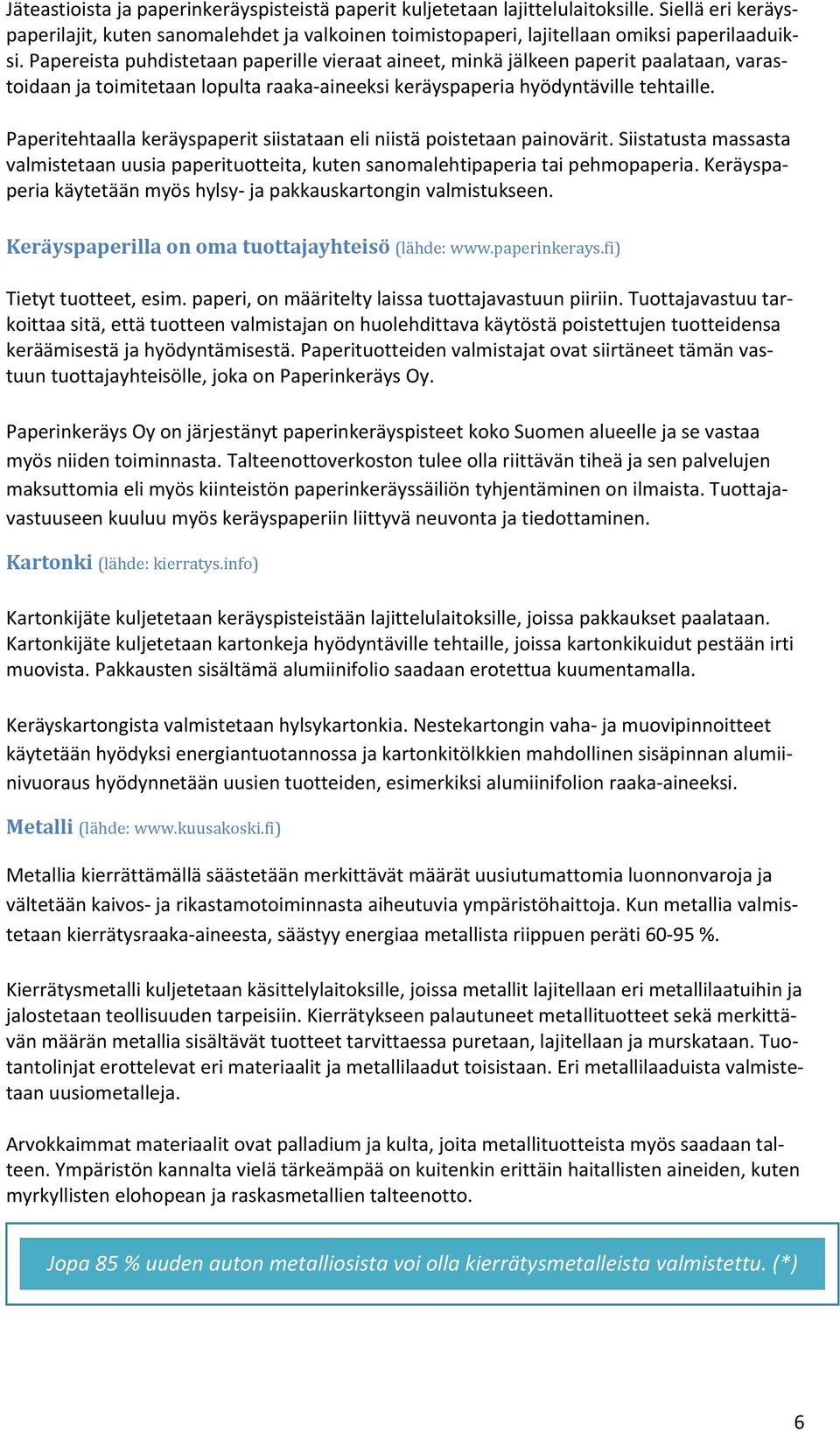 Paperitehtaalla keräyspaperit siistataan eli niistä poistetaan painovärit. Siistatusta massasta valmistetaan uusia paperituotteita, kuten sanomalehtipaperia tai pehmopaperia.