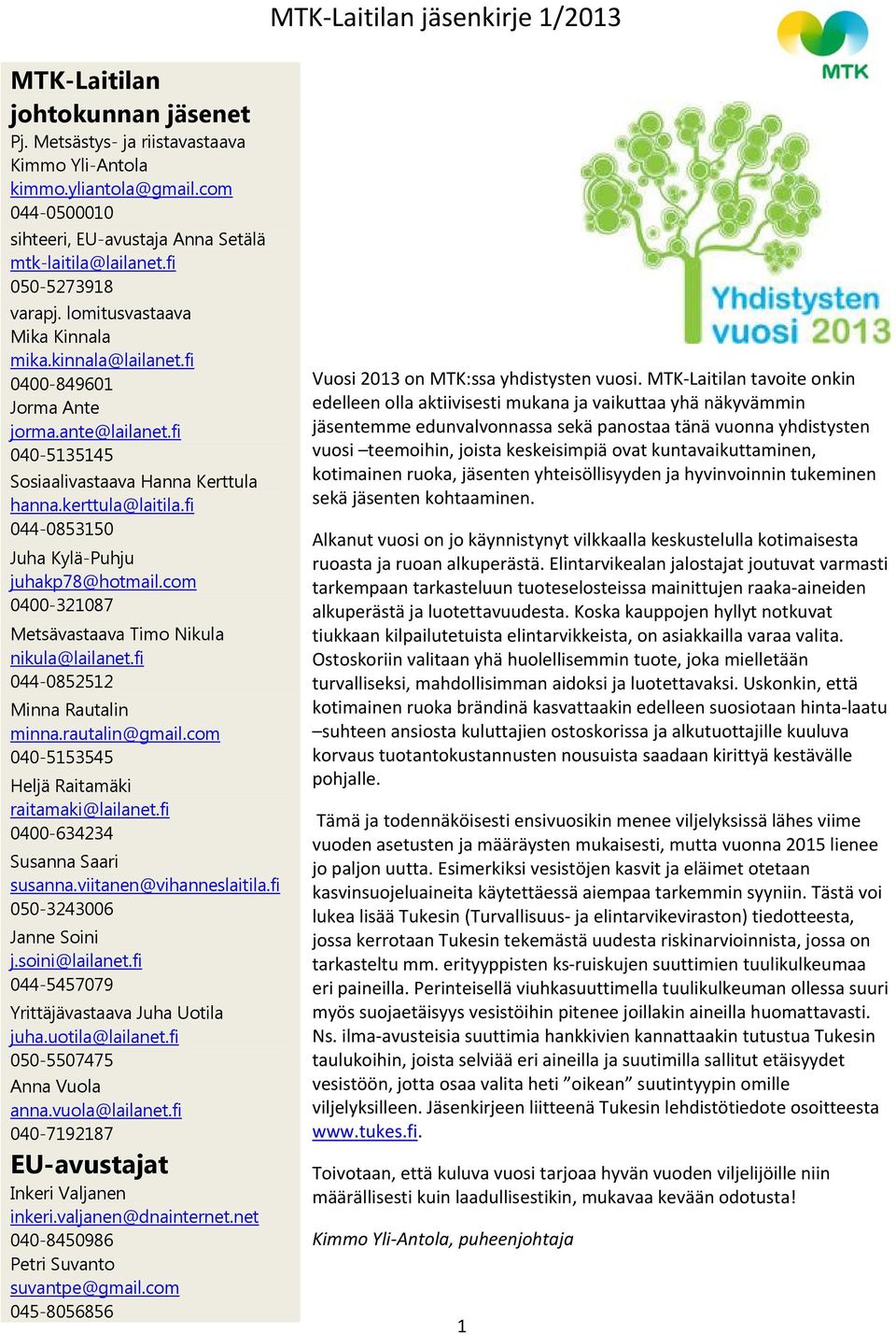 fi 040-5135145 Sosiaalivastaava Hanna Kerttula hanna.kerttula@laitila.fi 044-0853150 Juha Kylä-Puhju juhakp78@hotmail.com 0400-321087 Metsävastaava Timo Nikula nikula@lailanet.