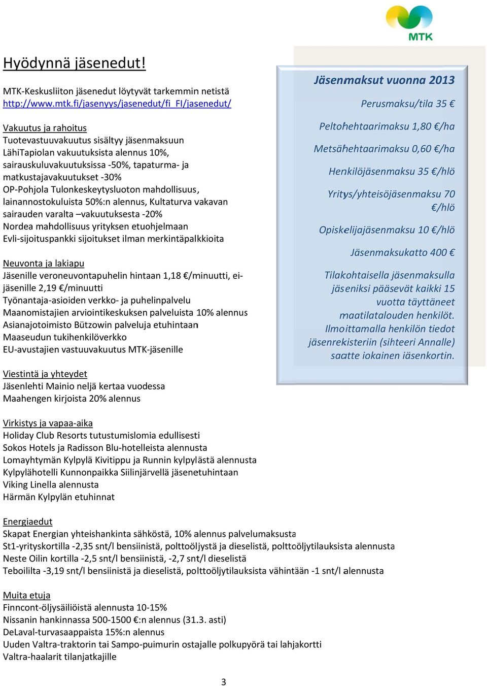 matkustajavakuutukset 30% OP Pohjola Tulonkeskeytysluoton mahdollisuus,, lainannostokuluista 50% %:n alennus, Kultaturva vakavan sairauden varalta vakuutuksesta 20% Nordea mahdollisuus yrityksen