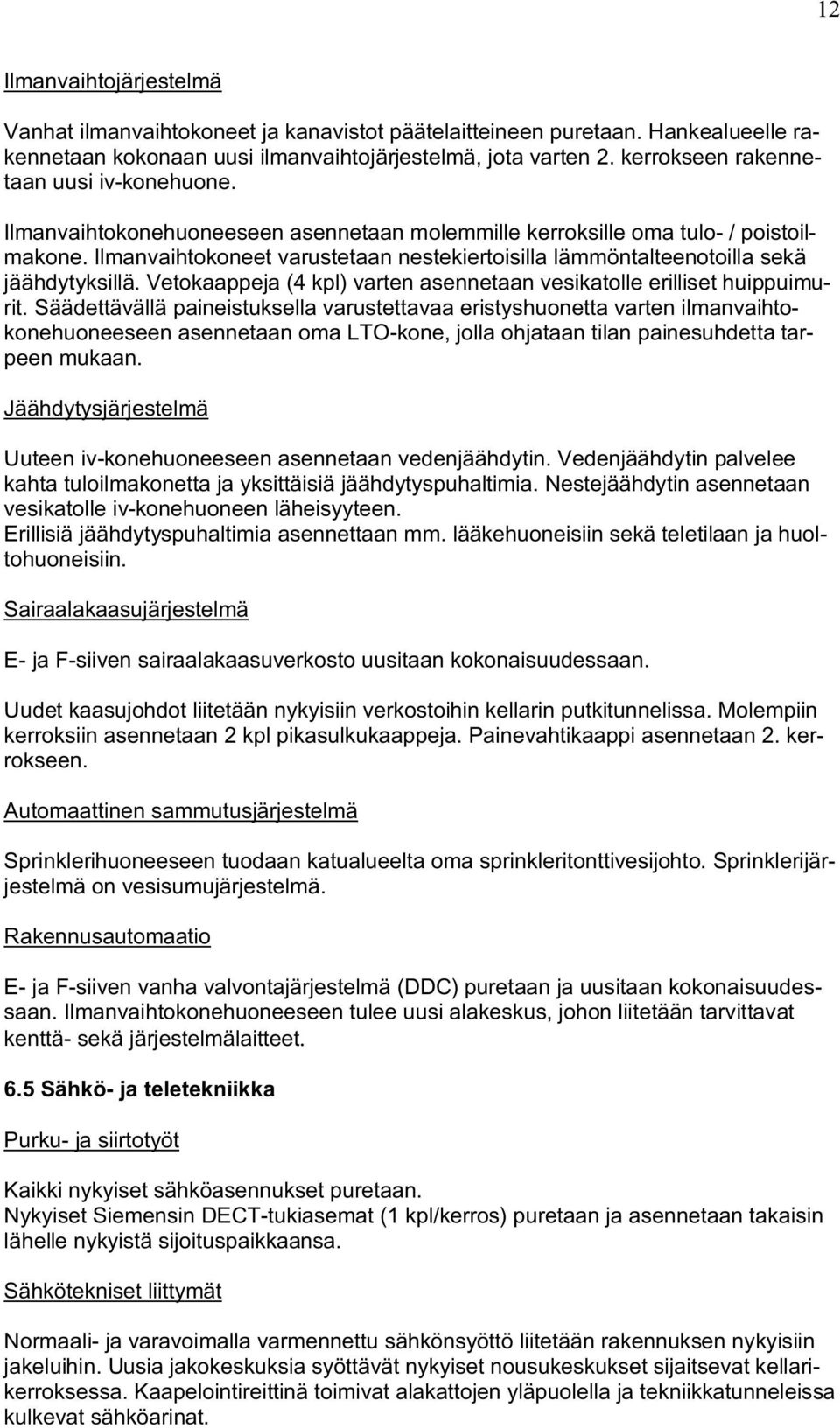 Ilmanvaihtokoneet varustetaan nestekiertoisilla lämmöntalteenotoilla sekä jäähdytyksillä. Vetokaappeja (4 kpl) varten asennetaan vesikatolle erilliset huippuimurit.